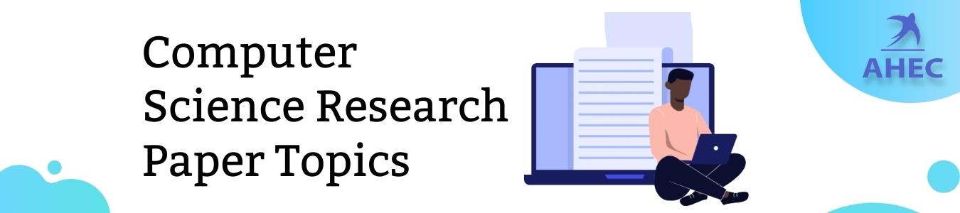 100+ Computer Science Research Paper Topics | AHECounselling