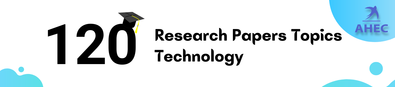 120 Research Papers Topics Technology  | AHECounselling